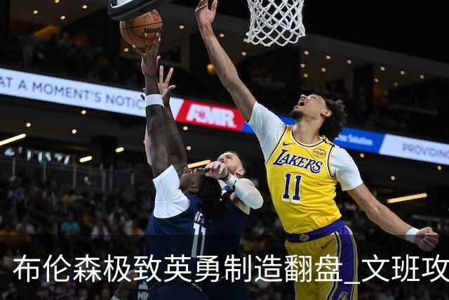 布伦森极致英勇制造翻盘 文班攻防都受挫软肋暴露