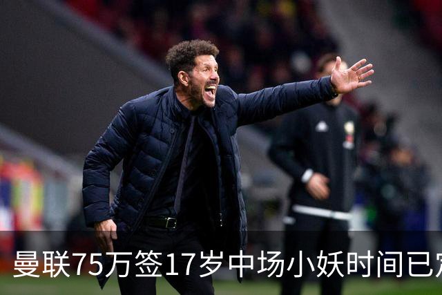 曼联75万签17岁中场小妖时间已定！培养方案曝光，难入卡里克计划